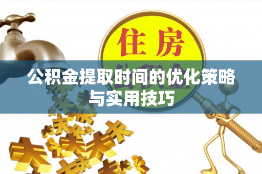 元谋公积金提取时间的优化策略与实用技巧