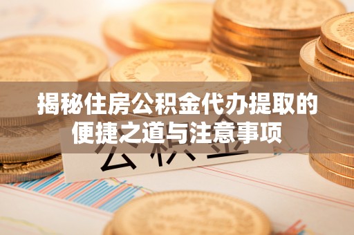 元谋揭秘住房公积金代办提取的便捷之道与注意事项