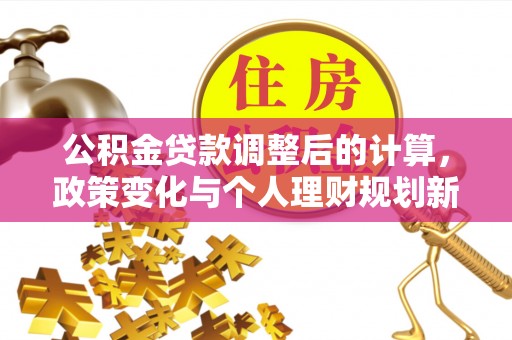 元谋公积金贷款调整后的计算，政策变化与个人理财规划新方向