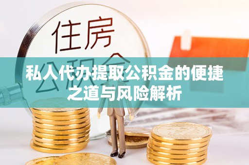 元谋私人代办提取公积金的便捷之道与风险解析