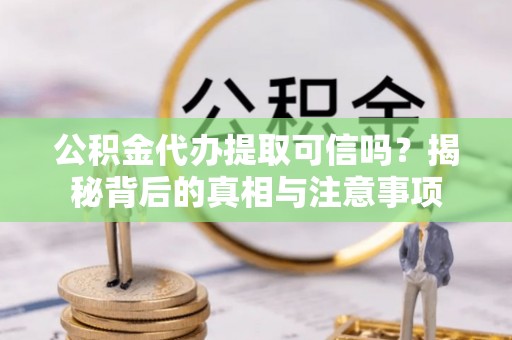 元谋公积金代办提取可信吗？揭秘背后的真相与注意事项
