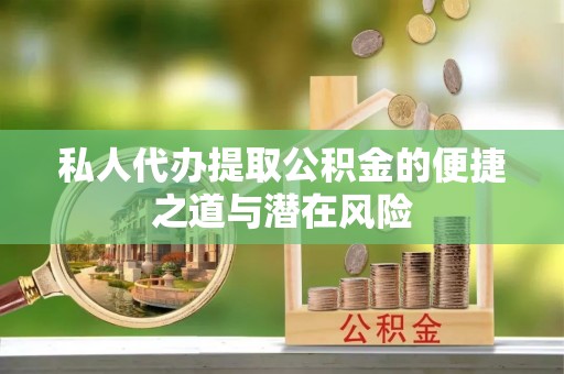 元谋私人代办提取公积金的便捷之道与潜在风险