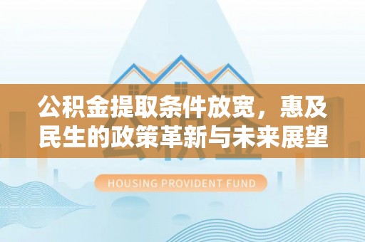 元谋公积金提取条件放宽，惠及民生的政策革新与未来展望
