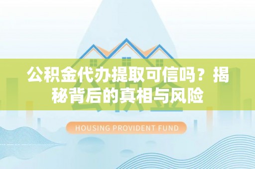 元谋公积金代办提取可信吗？揭秘背后的真相与风险