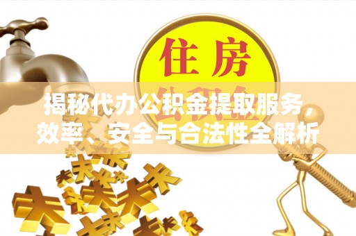 元谋揭秘代办公积金提取服务，效率、安全与合法性全解析