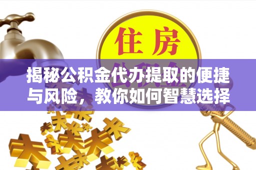 元谋揭秘公积金代办提取的便捷与风险，教你如何智慧选择