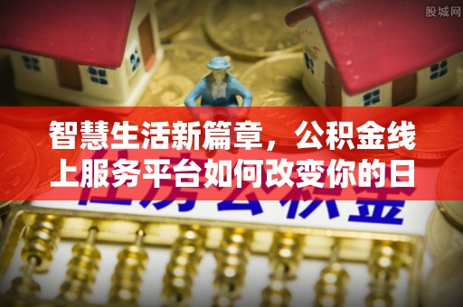 元谋智慧生活新篇章，公积金线上服务平台如何改变你的日常