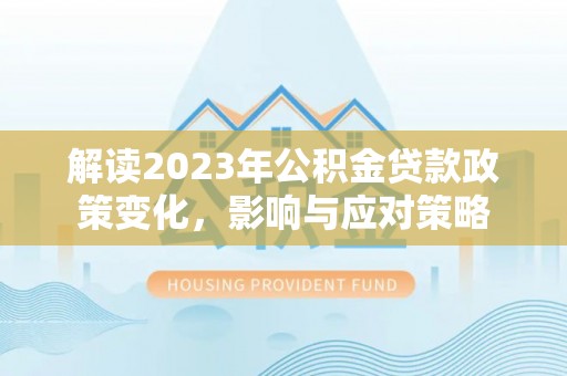 元谋解读2023年公积金贷款政策变化，影响与应对策略