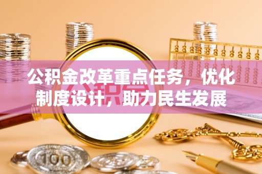元谋公积金改革重点任务，优化制度设计，助力民生发展