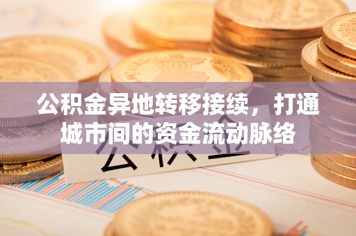 元谋公积金异地转移接续，打通城市间的资金流动脉络