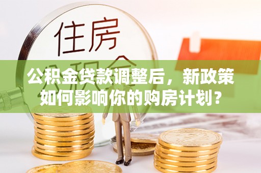 元谋公积金贷款调整后，新政策如何影响你的购房计划？