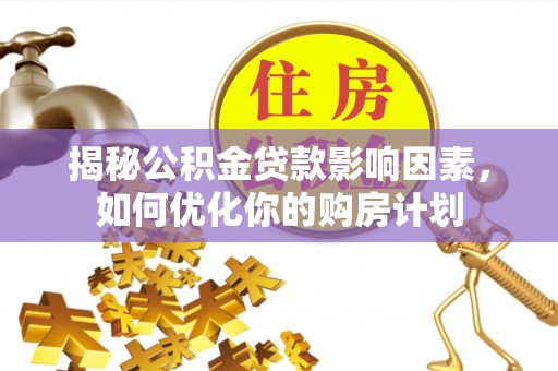 元谋揭秘公积金贷款影响因素，如何优化你的购房计划