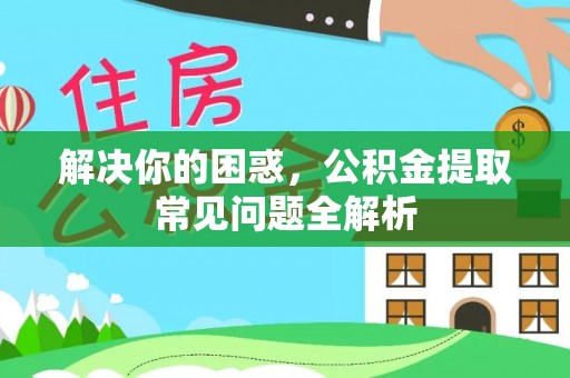 元谋解决你的困惑，公积金提取常见问题全解析