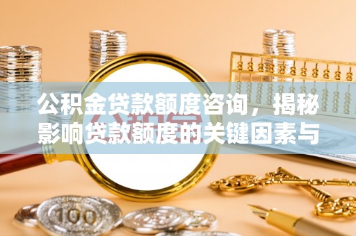 元谋公积金贷款额度咨询，揭秘影响贷款额度的关键因素与实用攻略
