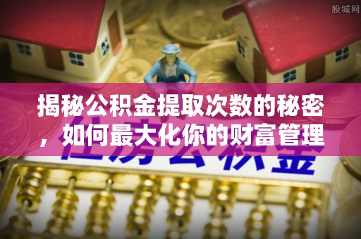 元谋揭秘公积金提取次数的秘密，如何最大化你的财富管理