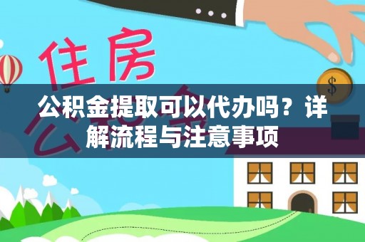 元谋公积金提取可以代办吗？详解流程与注意事项