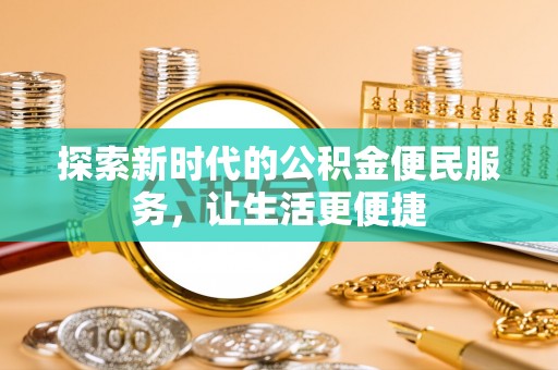元谋探索新时代的公积金便民服务，让生活更便捷