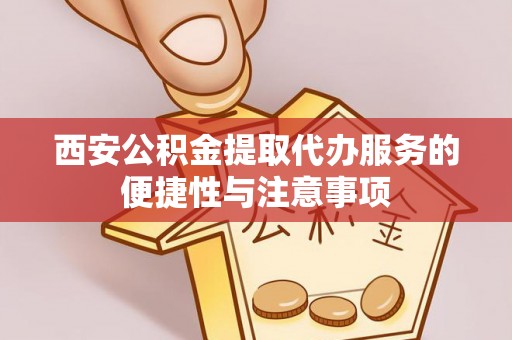 元谋西安公积金提取代办服务的便捷性与注意事项