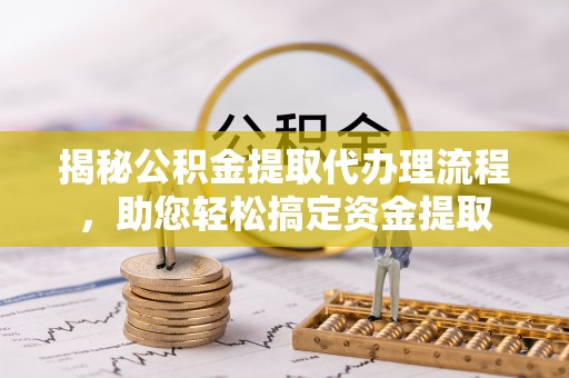 元谋揭秘公积金提取代办理流程，助您轻松搞定资金提取