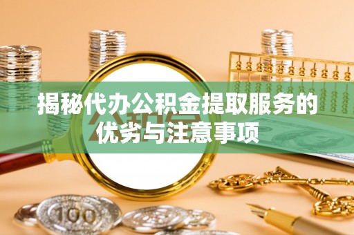 元谋揭秘代办公积金提取服务的优劣与注意事项