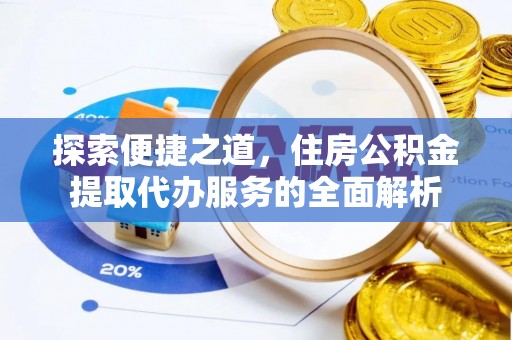 元谋探索便捷之道，住房公积金提取代办服务的全面解析