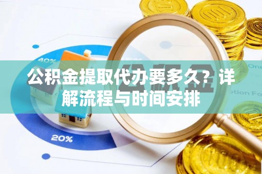 元谋公积金提取代办要多久？详解流程与时间安排