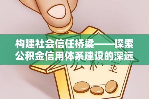 元谋构建社会信任桥梁——探索公积金信用体系建设的深远意义