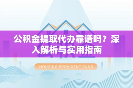 元谋公积金提取代办靠谱吗？深入解析与实用指南