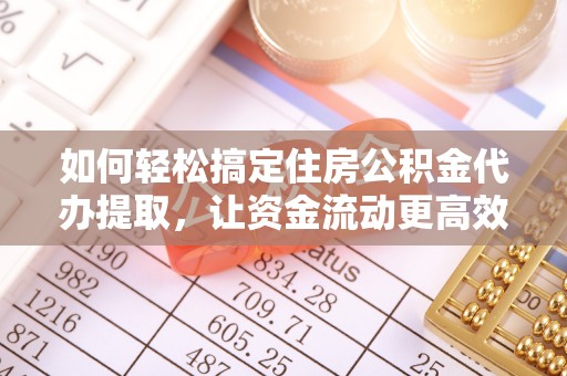 元谋如何轻松搞定住房公积金代办提取，让资金流动更高效