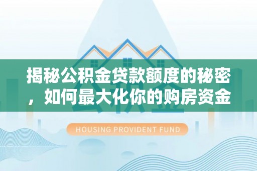 元谋揭秘公积金贷款额度的秘密，如何最大化你的购房资金