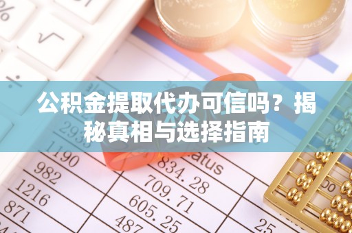 元谋公积金提取代办可信吗？揭秘真相与选择指南