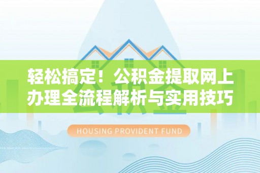 元谋轻松搞定！公积金提取网上办理全流程解析与实用技巧