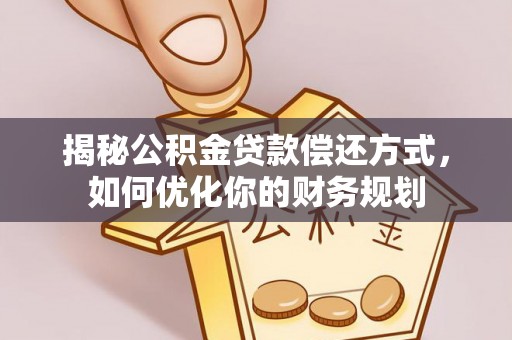 元谋揭秘公积金贷款偿还方式，如何优化你的财务规划