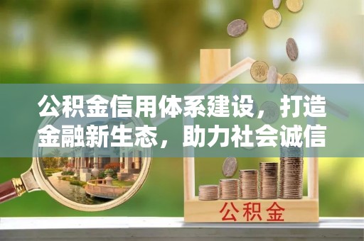 元谋公积金信用体系建设，打造金融新生态，助力社会诚信发展