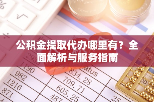 元谋公积金提取代办哪里有？全面解析与服务指南