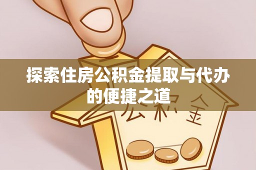 元谋探索住房公积金提取与代办的便捷之道