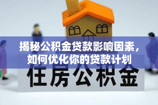 元谋揭秘公积金贷款影响因素，如何优化你的贷款计划