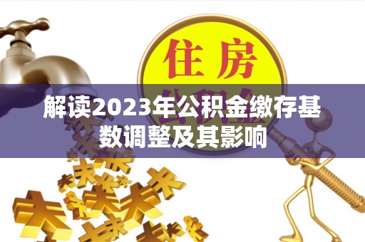 元谋解读2023年公积金缴存基数调整及其影响