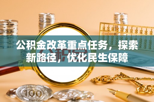 元谋公积金改革重点任务，探索新路径，优化民生保障