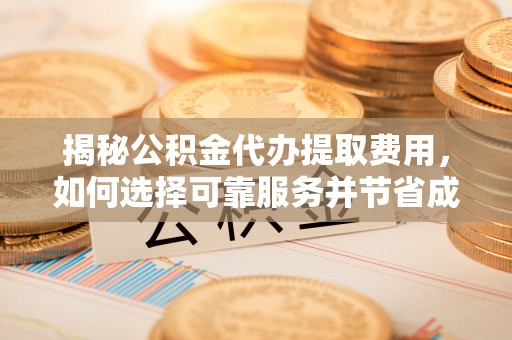 元谋揭秘公积金代办提取费用，如何选择可靠服务并节省成本