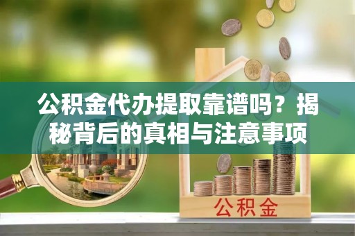 元谋公积金代办提取靠谱吗？揭秘背后的真相与注意事项