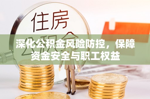 元谋深化公积金风险防控，保障资金安全与职工权益