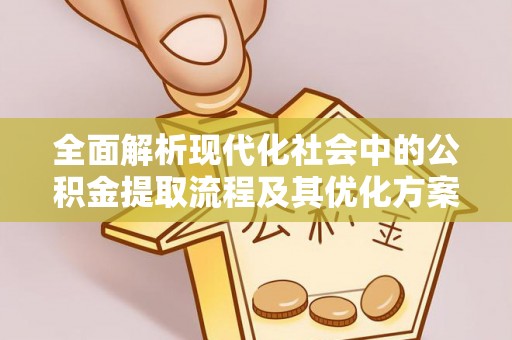 元谋全面解析现代化社会中的公积金提取流程及其优化方案