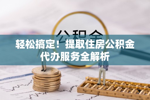 元谋轻松搞定！提取住房公积金代办服务全解析