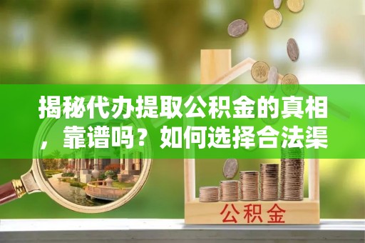 元谋揭秘代办提取公积金的真相，靠谱吗？如何选择合法渠道