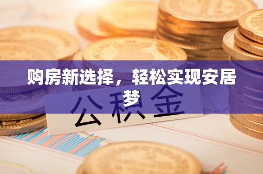元谋购房新选择，轻松实现安居梦