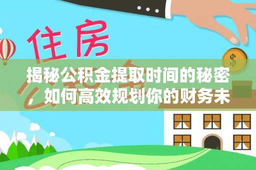 元谋揭秘公积金提取时间的秘密，如何高效规划你的财务未来