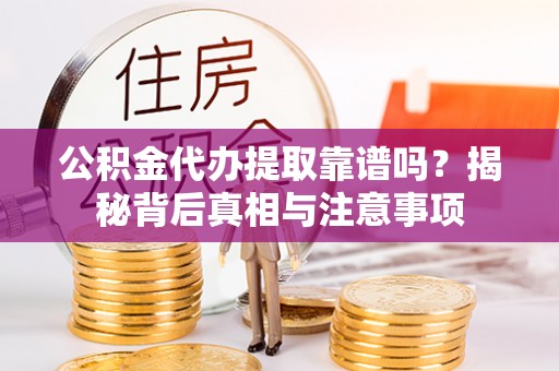 元谋公积金代办提取靠谱吗？揭秘背后真相与注意事项