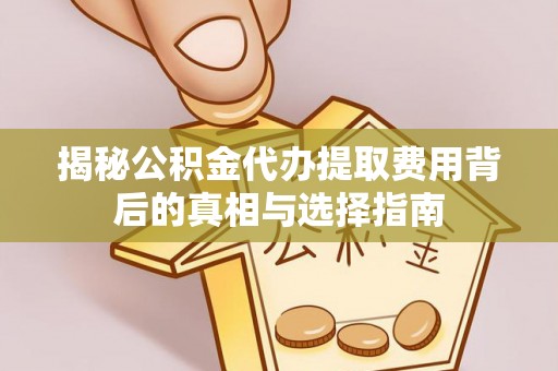 元谋揭秘公积金代办提取费用背后的真相与选择指南