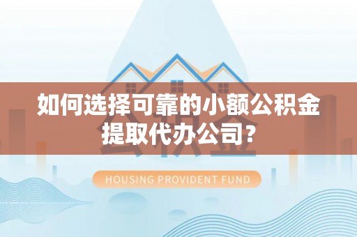 元谋如何选择可靠的小额公积金提取代办公司？